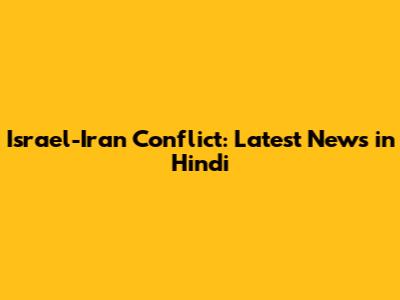 Israel-Iran Conflict: Latest News in Hindi