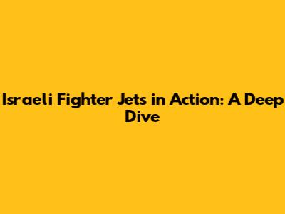 Israeli Fighter Jets in Action: A Deep Dive