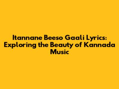 Itannane Beeso Gaali Lyrics: Exploring the Beauty of Kannada Music