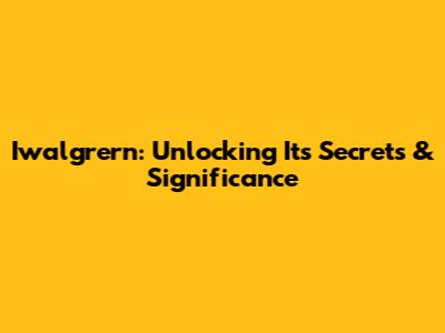 Iwalgrern: Unlocking Its Secrets & Significance