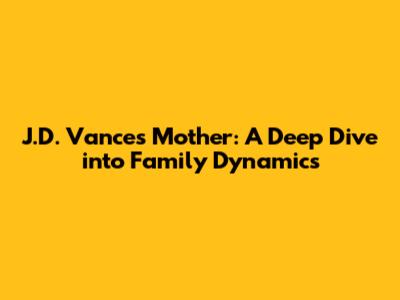 J.D. Vance's Mother: A Deep Dive into Family Dynamics
