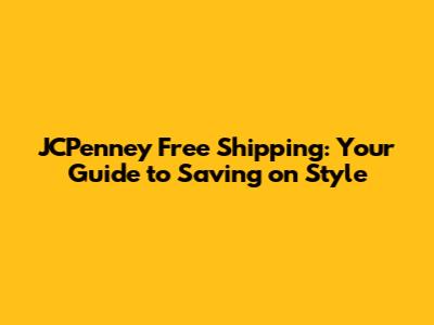 JCPenney Free Shipping: Your Guide to Saving on Style