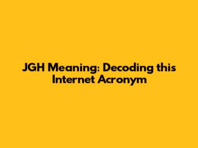 JGH Meaning: Decoding this Internet Acronym