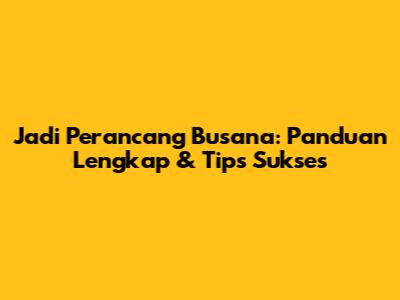 Jadi Perancang Busana: Panduan Lengkap & Tips Sukses