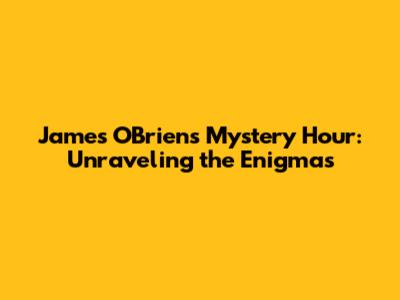 James O'Brien's Mystery Hour: Unraveling the Enigmas