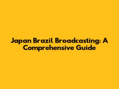 Japan Brazil Broadcasting: A Comprehensive Guide