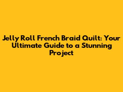Jelly Roll French Braid Quilt: Your Ultimate Guide to a Stunning Project