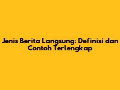 Jenis Berita Langsung: Definisi dan Contoh Terlengkap