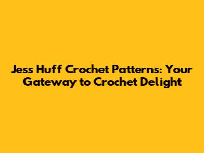 Jess Huff Crochet Patterns: Your Gateway to Crochet Delight