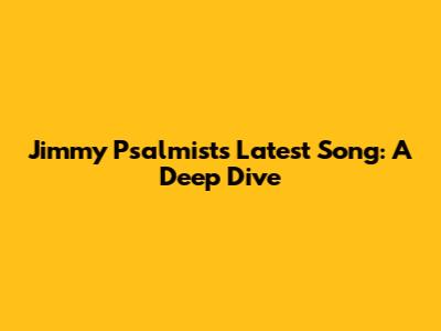 Jimmy Psalmist's Latest Song: A Deep Dive