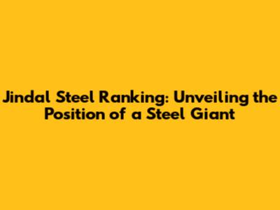 Jindal Steel Ranking: Unveiling the Position of a Steel Giant