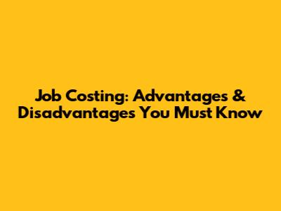 Job Costing: Advantages & Disadvantages You Must Know