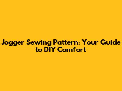 Jogger Sewing Pattern: Your Guide to DIY Comfort
