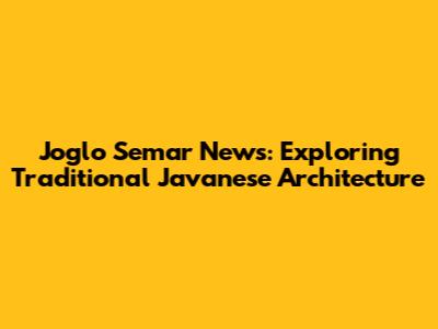 Joglo Semar News: Exploring Traditional Javanese Architecture