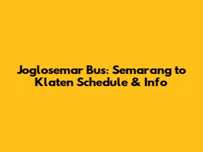 Joglosemar Bus: Semarang to Klaten Schedule & Info
