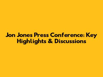 Jon Jones Press Conference: Key Highlights & Discussions