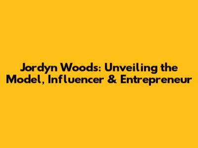 Jordyn Woods: Unveiling the Model, Influencer & Entrepreneur