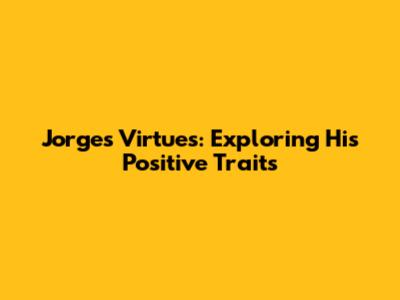 Jorge's Virtues: Exploring His Positive Traits