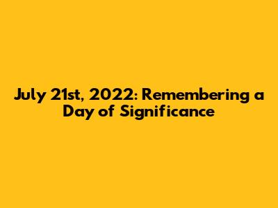 July 21st, 2022: Remembering a Day of Significance