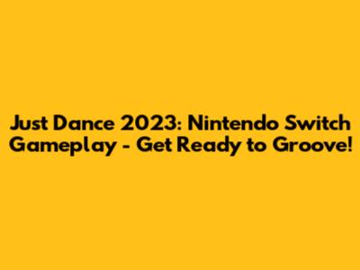 Just Dance 2023: Nintendo Switch Gameplay - Get Ready to Groove!