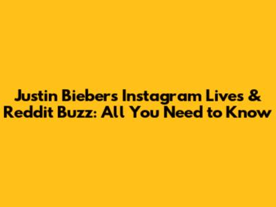Justin Bieber's Instagram Lives & Reddit Buzz: All You Need to Know