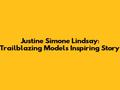 Justine Simone Lindsay: Trailblazing Model's Inspiring Story