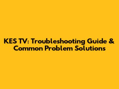 KES TV: Troubleshooting Guide & Common Problem Solutions