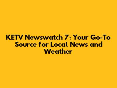 KETV Newswatch 7: Your Go-To Source for Local News and Weather