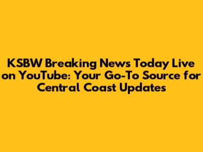 KSBW Breaking News Today Live on YouTube: Your Go-To Source for Central Coast Updates