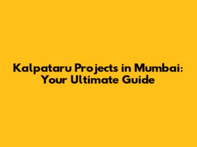 Kalpataru Projects in Mumbai: Your Ultimate Guide