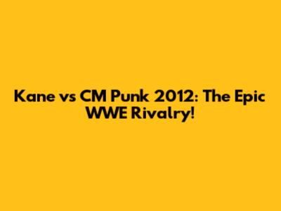 Kane vs CM Punk 2012: The Epic WWE Rivalry!