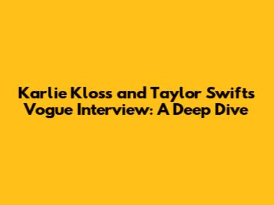 Karlie Kloss and Taylor Swift's Vogue Interview: A Deep Dive