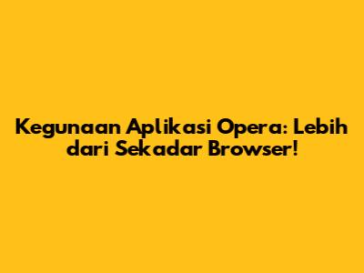Kegunaan Aplikasi Opera: Lebih dari Sekadar Browser!