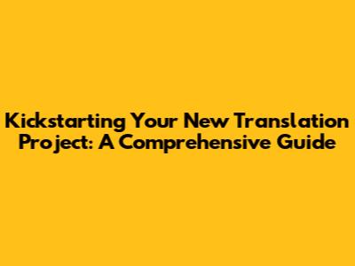 Kickstarting Your New Translation Project: A Comprehensive Guide