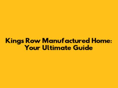 Kings Row Manufactured Home: Your Ultimate Guide