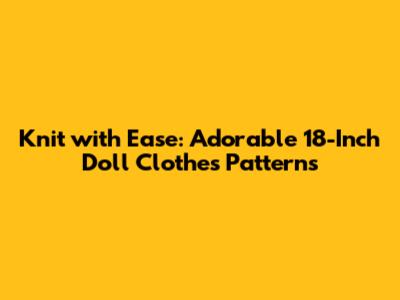Knit with Ease: Adorable 18-Inch Doll Clothes Patterns