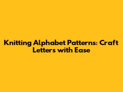 Knitting Alphabet Patterns: Craft Letters with Ease