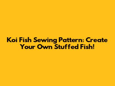 Koi Fish Sewing Pattern: Create Your Own Stuffed Fish!