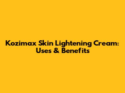 Kozimax Skin Lightening Cream: Uses & Benefits