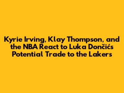 Kyrie Irving, Klay Thompson, and the NBA React to Luka Dončić's Potential Trade to the Lakers