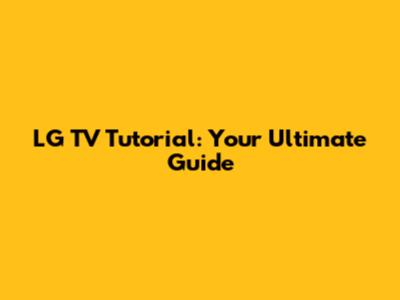 LG TV Tutorial: Your Ultimate Guide