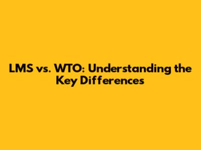 LMS vs. WTO: Understanding the Key Differences