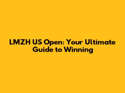 LMZH US Open: Your Ultimate Guide to Winning