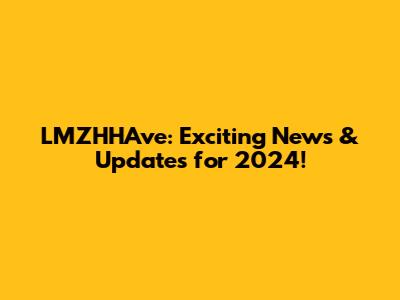 LMZHHAve: Exciting News & Updates for 2024!