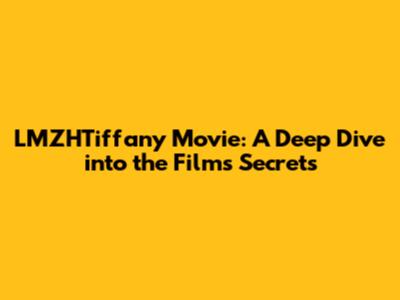 LMZHTiffany Movie: A Deep Dive into the Film's Secrets