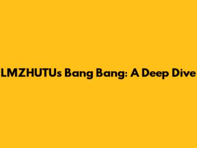 LMZHUTU's Bang Bang: A Deep Dive