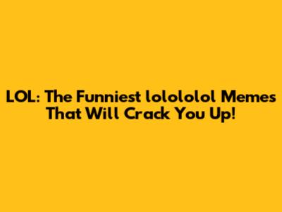 LOL: The Funniest 'lolololol' Memes That Will Crack You Up!