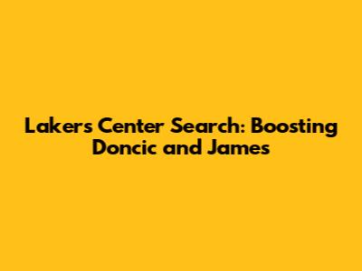 Lakers' Center Search: Boosting Doncic and James