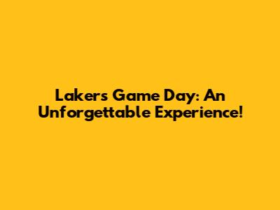 Lakers Game Day: An Unforgettable Experience!