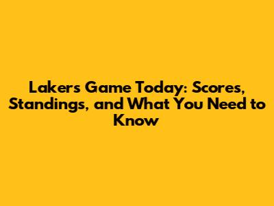 Lakers Game Today: Scores, Standings, and What You Need to Know